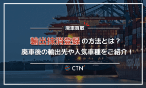 輸出抹消登録の方法は？廃車後の主な輸出先や人気車種もご紹介！
